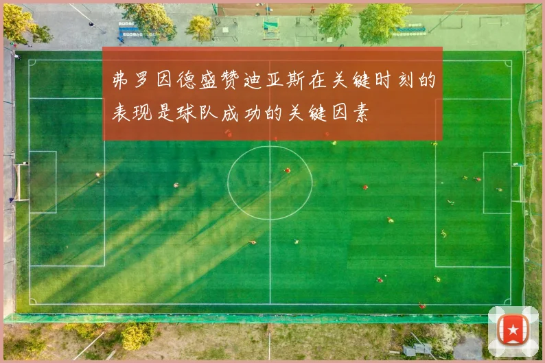 弗罗因德盛赞迪亚斯在关键时刻的表现是球队成功的关键因素