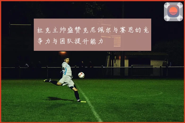 杜克主帅盛赞克尼佩尔与赛恩的竞争力与团队提升能力