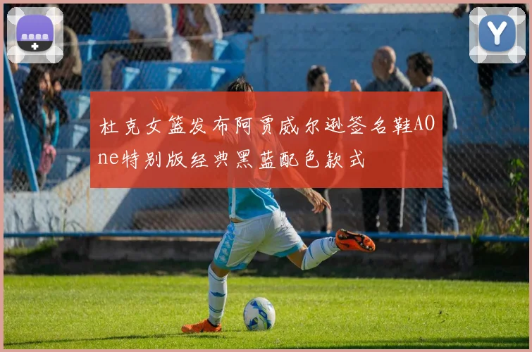 杜克女篮发布阿贾威尔逊签名鞋AOne特别版经典黑蓝配色款式