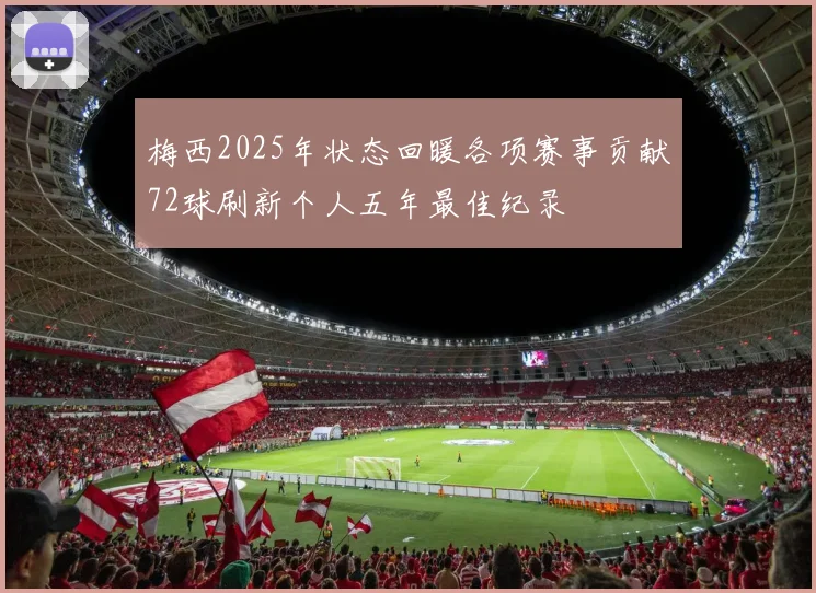 梅西2025年状态回暖各项赛事贡献72球刷新个人五年最佳纪录