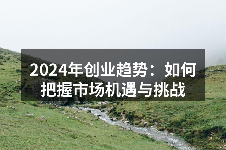 2024年创业趋势：如何把握市场机遇与挑战